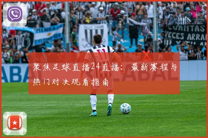 聚焦足球直播24直播：最新赛程与热门对决观看指南