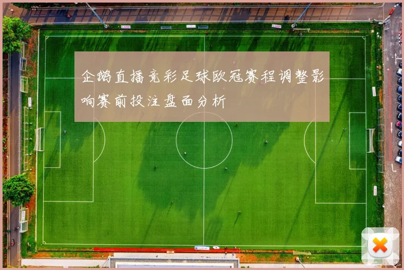 企鹅直播竞彩足球欧冠赛程调整影响赛前投注盘面分析