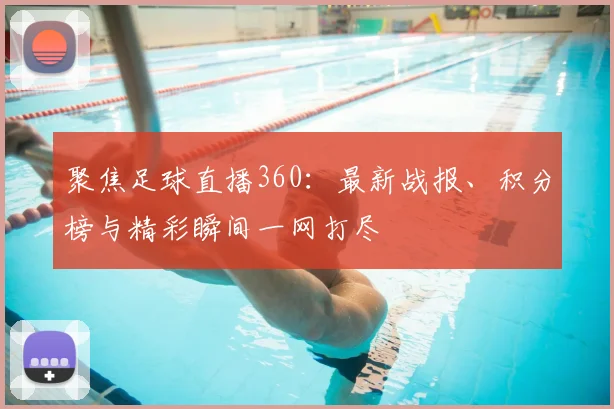 聚焦足球直播360：最新战报、积分榜与精彩瞬间一网打尽