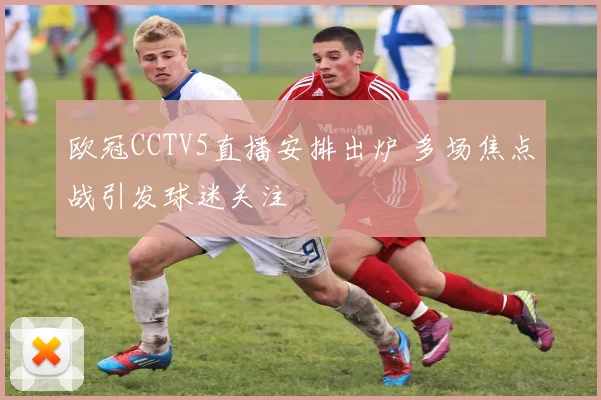 欧冠CCTV5直播安排出炉 多场焦点战引发球迷关注