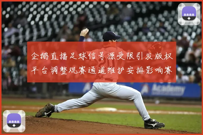 企鹅直播足球信号源受限引发版权平台调整观赛通道维护安排影响赛事实时观看