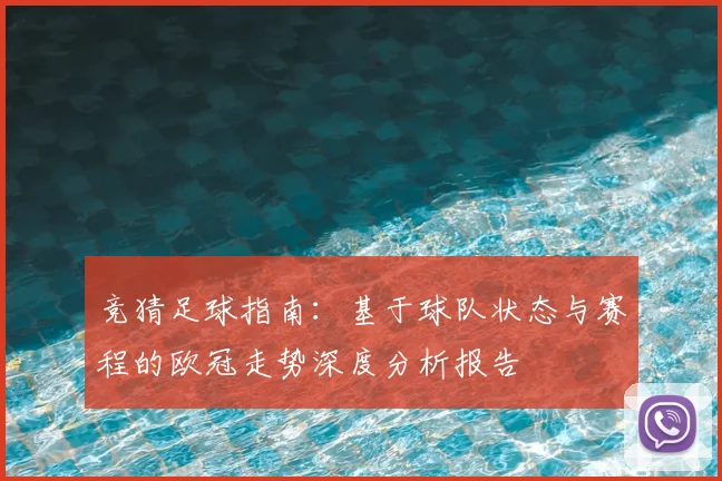 竞猜足球指南：基于球队状态与赛程的欧冠走势深度分析报告