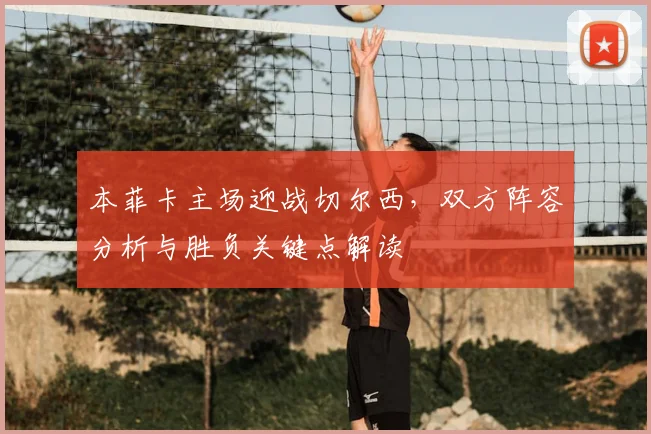 本菲卡主场迎战切尔西，双方阵容分析与胜负关键点解读