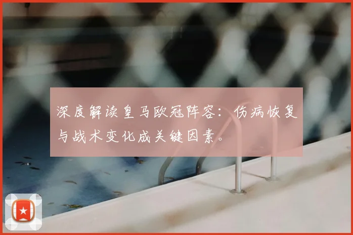 深度解读皇马欧冠阵容：伤病恢复与战术变化成关键因素。