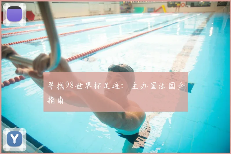 寻找98世界杯足迹：主办国法国全指南