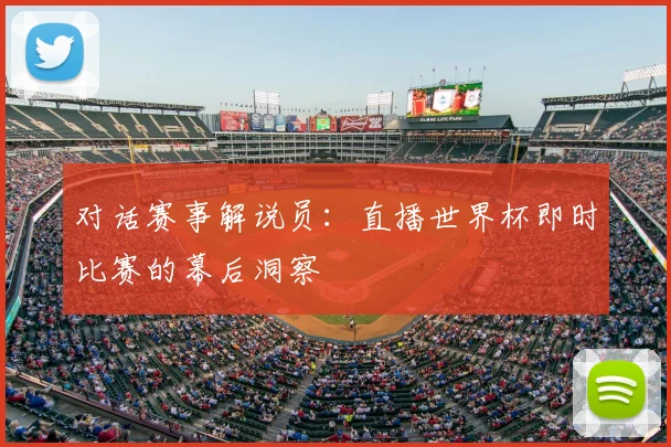对话赛事解说员：直播世界杯即时比赛的幕后洞察