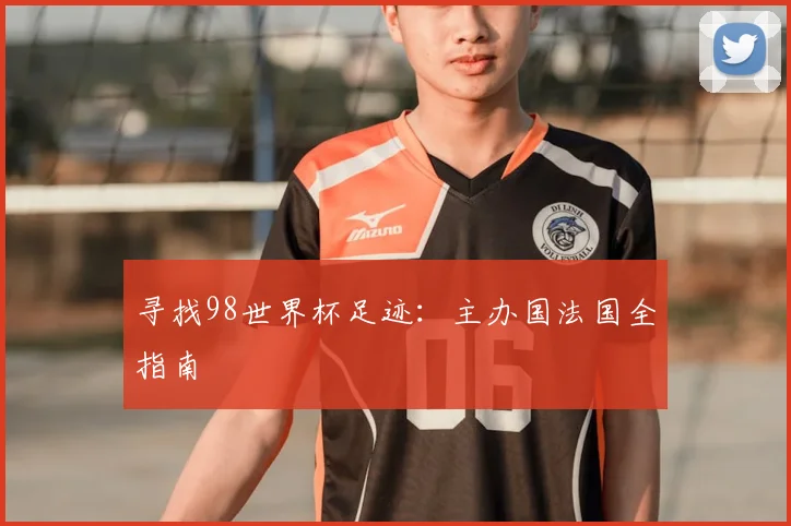 寻找98世界杯足迹：主办国法国全指南