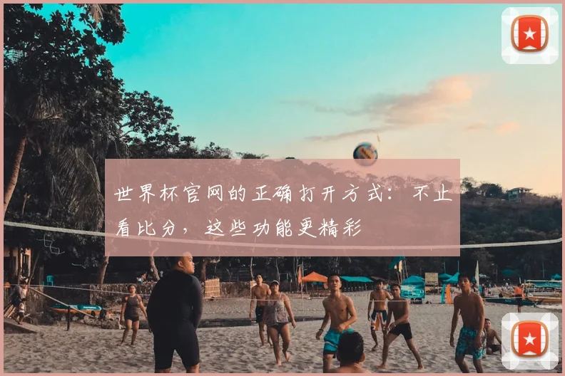 世界杯官网的正确打开方式:不止看比分,这些功能更精彩