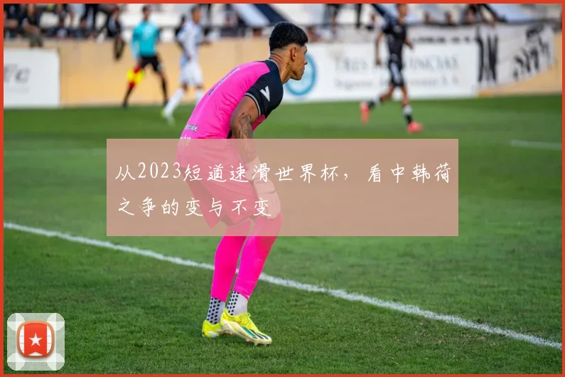 从2023短道速滑世界杯，看中韩荷之争的变与不变