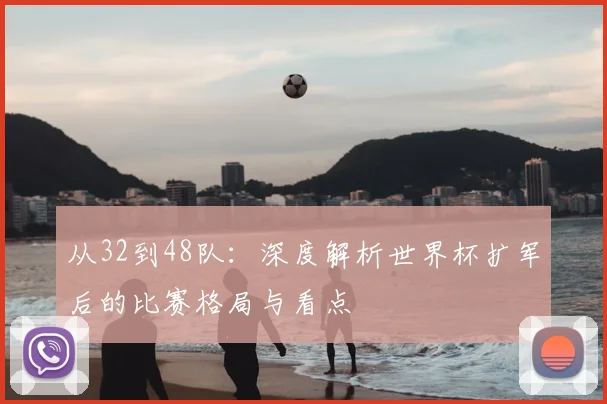 从32到48队：深度解析世界杯扩军后的比赛格局与看点