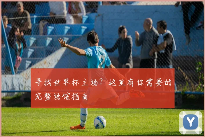 寻找世界杯主场？这里有你需要的完整场馆指南