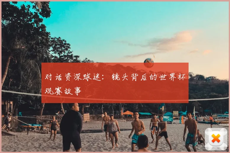 对话资深球迷：镜头背后的世界杯观赛故事