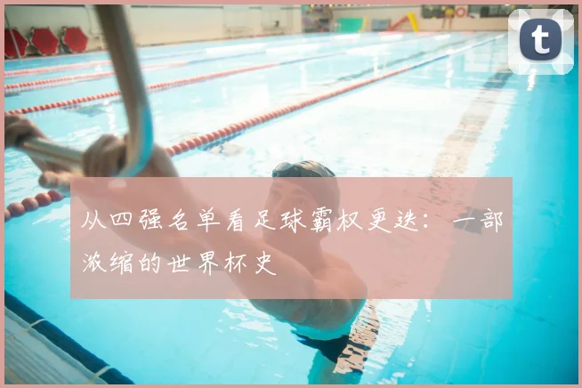 从四强名单看足球霸权更迭：一部浓缩的世界杯史