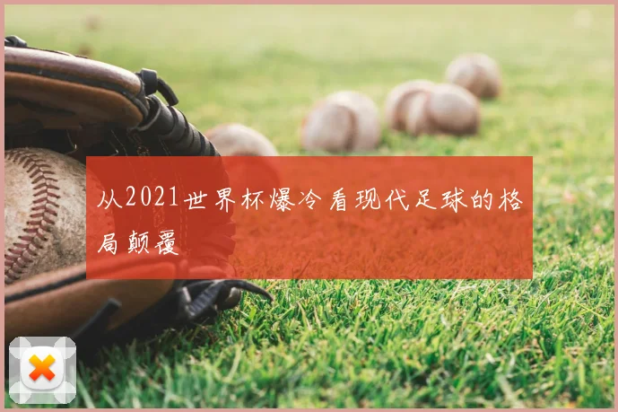 从2021世界杯爆冷看现代足球的格局颠覆